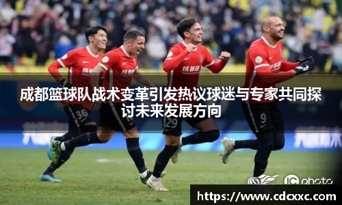 成都篮球队战术变革引发热议球迷与专家共同探讨未来发展方向